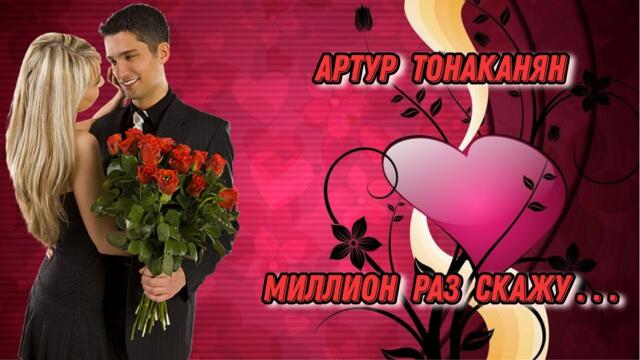 АРТУР ТОНАКАНЯН   -   МИЛЛИОН РАЗ СКАЖУ...