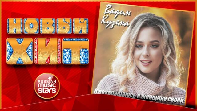 ВАДИМ КУЗЕМА — Я ВОЗВРАЩАЮСЬ К ЖЕНЩИНЕ СВОЕЙ