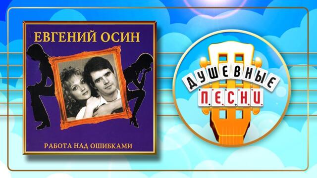 ЕВГЕНИЙ ОСИН ✬ РАБОТА НАД ОШИБКАМИ ✬ ДУШЕВНЫЕ ПЕСНИ