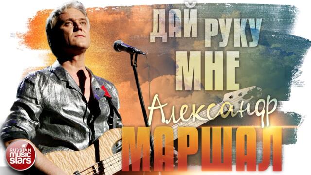 АЛЕКСАНДР МАРШАЛ ✬ ДАЙ РУКУ МНЕ