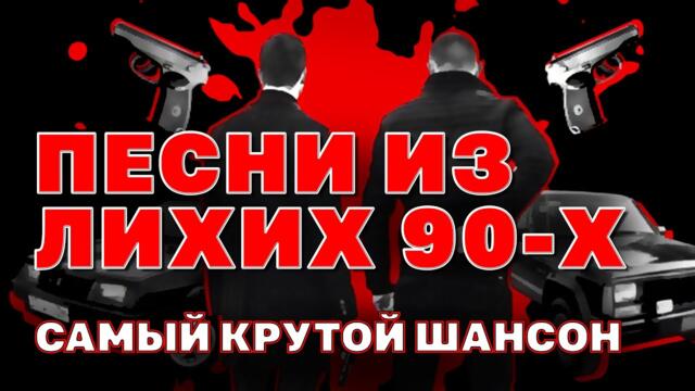 ПЕСНИ ИЗ ЛИХИХ 90-Х / Самый крутой шансон / Русский Шансон