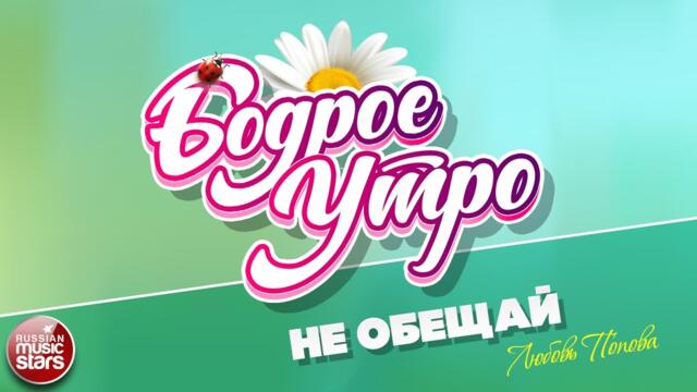 БОДРОЕ УТРО ❀  ЛЮБОВЬ ПОПОВА — НЕ ОБЕЩАЙ