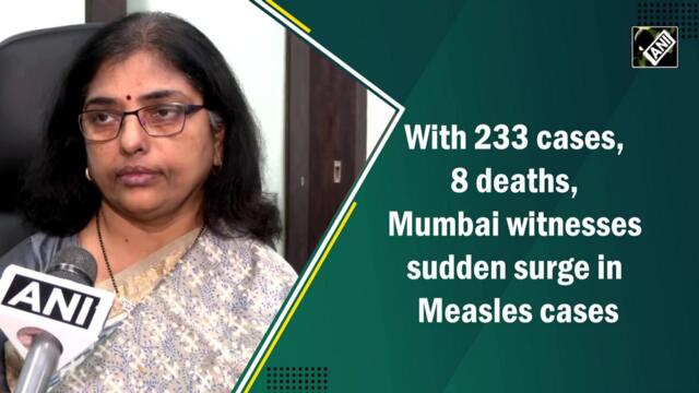 With 233 cases, 8 deaths, Mumbai witnesses sudden surge in Measles cases