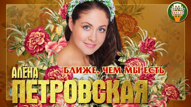 АЛЁНА ПЕТРОВСКАЯ ✮ БЛИЖЕ, ЧЕМ МЫ ЕСТЬ