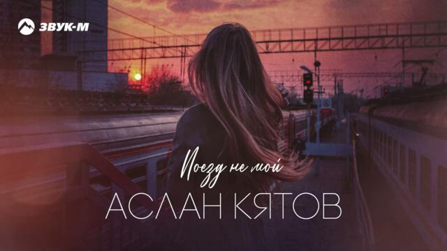 Аслан Кятов - Поезд не мой