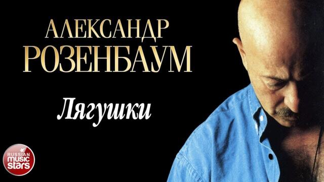 АЛЕКСАНДР РОЗЕНБАУМ ✪ ЛЯГУШКИ
