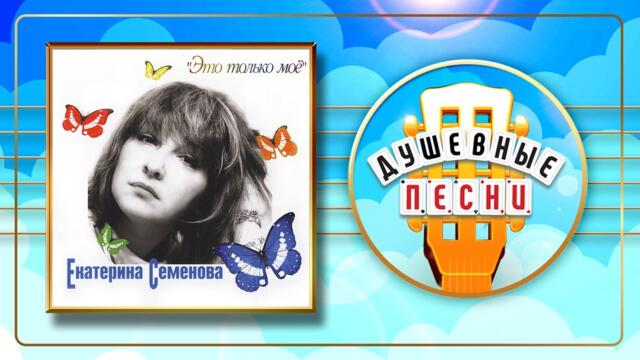 КАТЯ СЕМЕНОВА ✬ ЭТО ТОЛЬКО МОЁ ✬ ДУШЕВНЫЕ ПЕСНИ