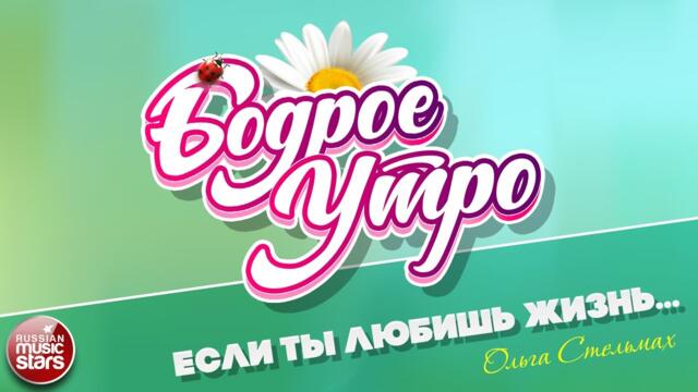 БОДРОЕ УТРО ❀ ОЛЬГА СТЕЛЬМАХ — ЕСЛИ ТЫ ЛЮБИШЬ ЖИЗНЬ... ❀
