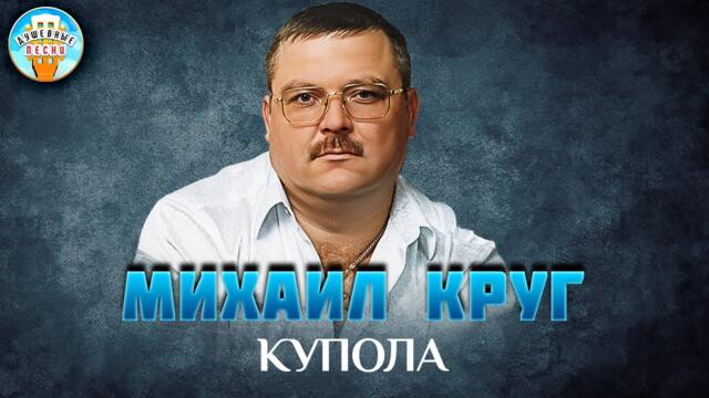 МИХАИЛ КРУГ ✮ КУПОЛА