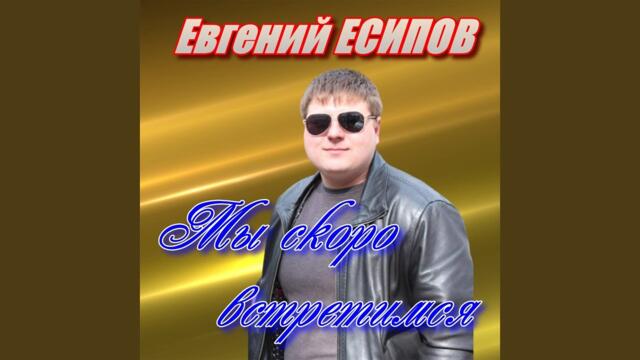 Евгений Есипов  -  Мы скоро встретимся