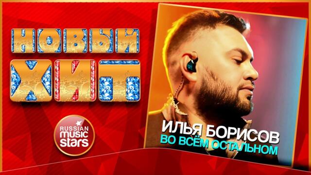 ИЛЬЯ БОРИСОВ — ВО ВСЁМ ОСТАЛЬНОМ