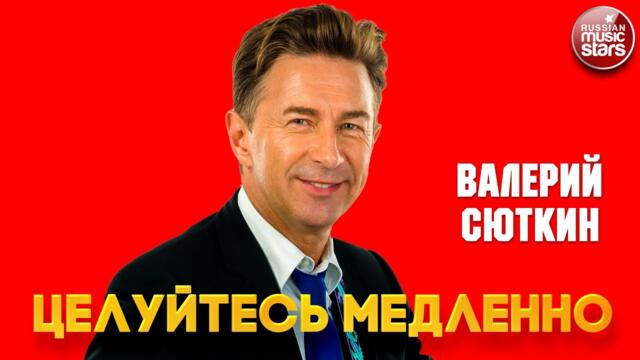 ВАЛЕРИЙ СЮТКИН — ЦЕЛУЙТЕСЬ МЕДЛЕННО