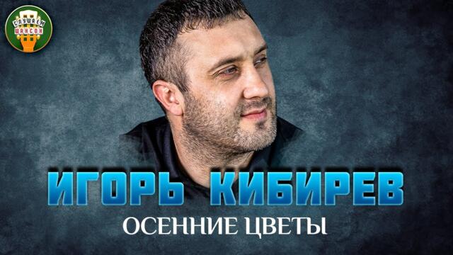 ИГОРЬ КИБИРЕВ — ОСЕННИЕ ЦВЕТЫ