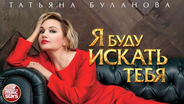 ТАТЬЯНА БУЛАНОВА — Я БУДУ ИСКАТЬ ТЕБЯ
