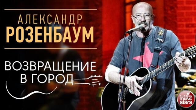 АЛЕКСАНДР РОЗЕНБАУМ ✪ ВОЗВРАЩЕНИЕ В ГОРОД