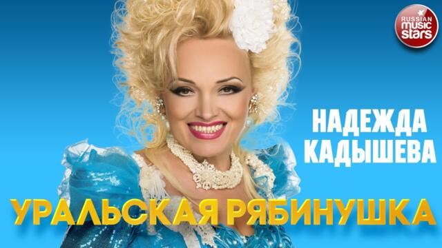 НАДЕЖДА КАДЫШЕВА — УРАЛЬСКАЯ РЯБИНУШКА