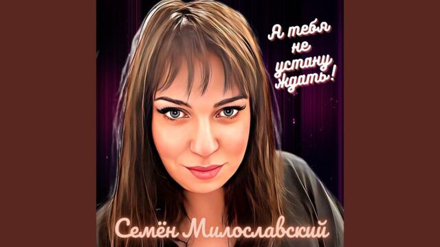 Семён Милославский  -  Я тебя не устану ждать!