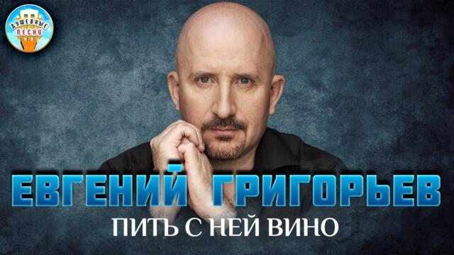 ЕВГЕНИЙ ГРИГОРЬЕВ ✮ ПИТЬ С НЕЙ ВИНО