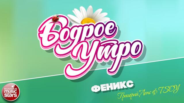 БОДРОЕ УТРО ❀  ГРИГОРИЙ ЛЕПС & TSOY — ФЕНИКС ❀