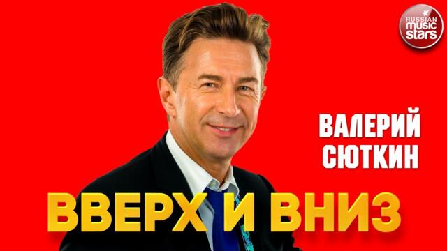 ВАЛЕРИЙ СЮТКИН — ВВЕРХ И ВНИЗ