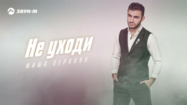 Миша Серобян - Не уходи