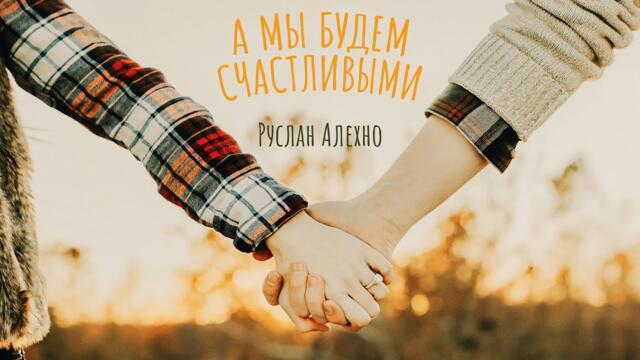 Руслан Алехно — «А мы будем счастливыми»