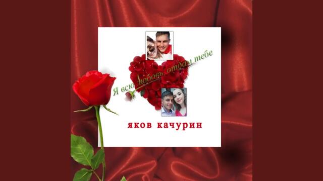 Яков Качурин  -  Я всю любовь, отдам тебе