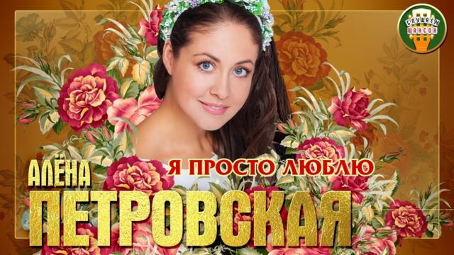 АЛЁНА ПЕТРОВСКАЯ ✮ Я ПРОСТО ЛЮБЛЮ