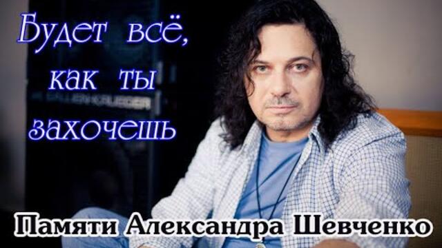 Памяти АЛЕКСАНДРА ШЕВЧЕНКО - Будет всё, как ты захочешь