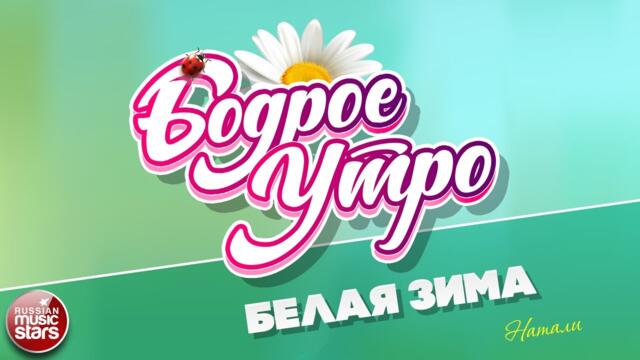 БОДРОЕ УТРО ❀ НАТАЛИ — БЕЛАЯ ЗИМА