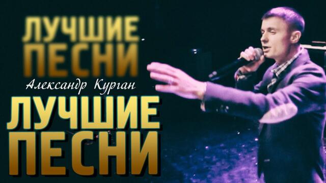 Александр Курган/ ХОРОШИЕ ПЕСНИ / Лучшее за 12 лет !!!
