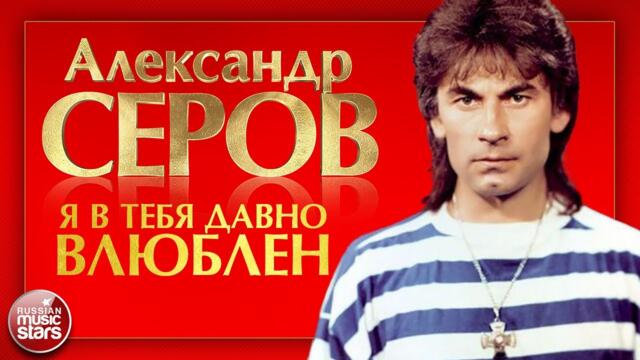 АЛЕКСАНДР СЕРОВ — Я В ТЕБЯ ДАВНО ВЛЮБЛЕН