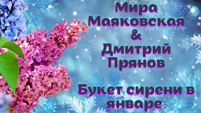 С НАСТУПИВШИМ!  ДУЭТ МИРА МАЯКОВСКАЯ & ДМИТРИЙ ПРЯНОВ! - БУКЕТ СИРЕНИ В ЯНВАРЕ