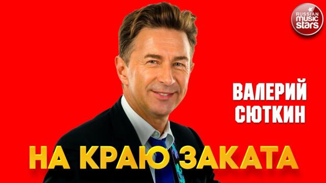 ВАЛЕРИЙ СЮТКИН — НА КРАЮ ЗАКАТА