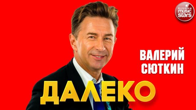 ВАЛЕРИЙ СЮТКИН — ДАЛЕКО
