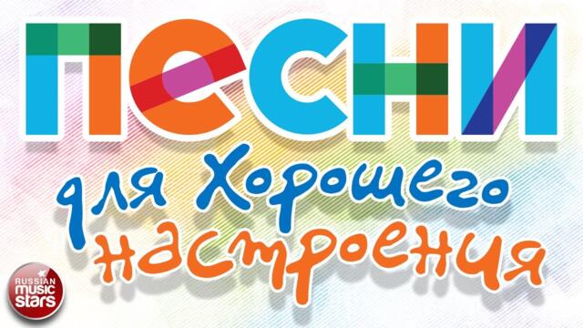 ПЕСНИ ДЛЯ ХОРОШЕГО НАСТРОЕНИЯ