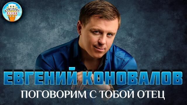 ЕВГЕНИЙ КОНОВАЛОВ ✮ ПОГОВОРИМ С ТОБОЙ ОТЕЦ