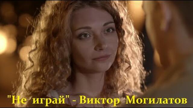 Виктор Могилатов   -   "Не играй"