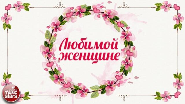 ДУШЕВНЫЕ ПЕСНИ ЛЮБИМОЙ ЖЕНЩИНЕ ❀ РОМАНТИЧЕСКАЯ КОЛЛЕКЦИЯ ДУШЕВНЫХ ХИТОВ