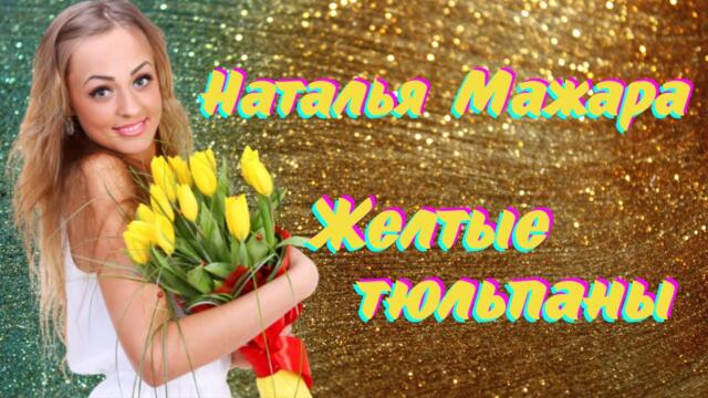 НАТАЛЬЯ МАЖАРА  - ЖЕРТЫЕ ТЮЛЬПАНЫ!