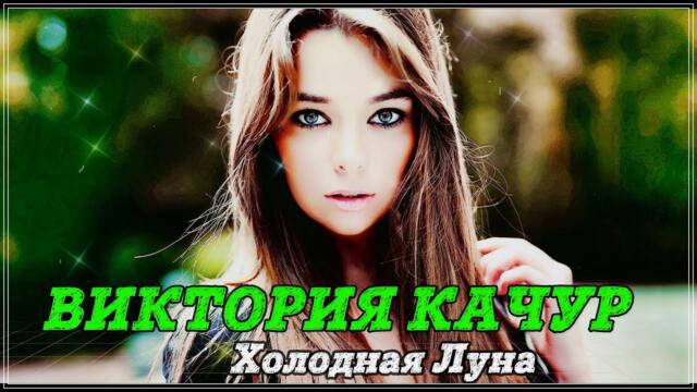 ВИКТОРИЯ КАЧУР  -  ХОЛОДНАЯ ЛУНА