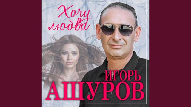 Игорь Ашуров  -  Хочу любви