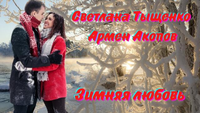 ДУЭТ СВЕТЛАНА ТЫЩЕНКО & АРМЕН АКОПОВ - ЗИМНЯЯ ЛЮБОВЬ