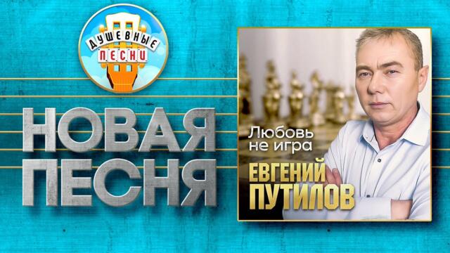 ЕВГЕНИЙ ПУТИЛОВ — ЛЮБОВЬ НЕ ИГРА