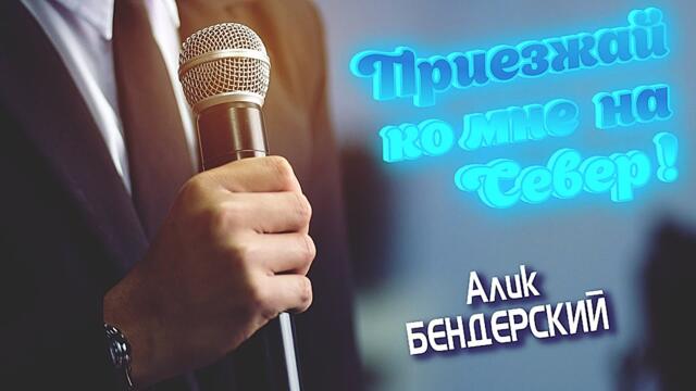Алик Бендерский - Приезжай ко мне на Север , дорогая!