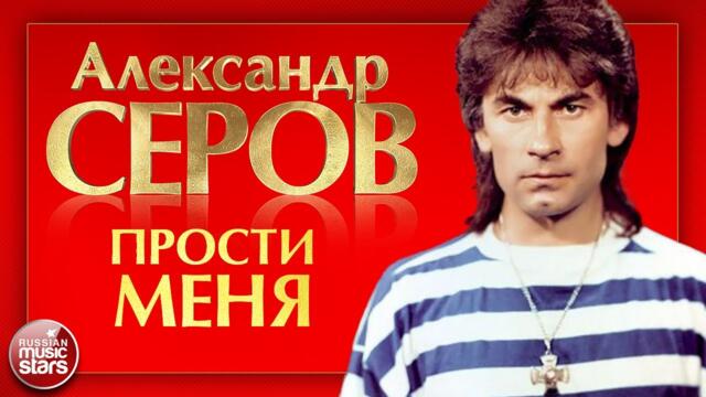 АЛЕКСАНДР СЕРОВ — ПРОСТИ МЕНЯ