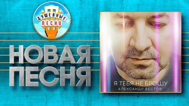 АЛЕКСАНДР ВЕСТОВ — Я ТЕБЯ НЕ БРОШУ