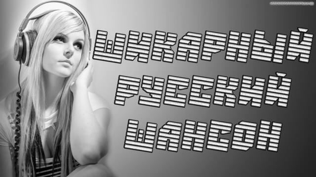 ШИКАРНЫЙ РУССКИЙ ШАНСОН ♫ ХИТЫ ДЛЯ ДУШИ ♫ СБОРНИК ДЛЯ НАСТРОЕНИЯ ♫ ХОРОШИЕ ПЕСНИ В ДОРОГУ