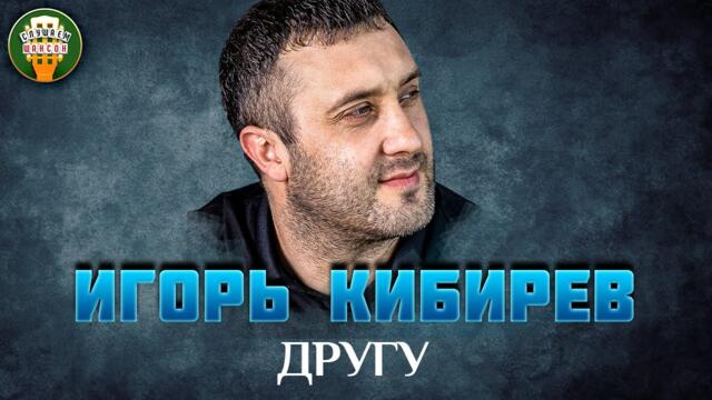 ИГОРЬ КИБИРЕВ — ДРУГУ