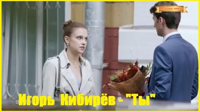 Игорь Кибирёв - "Ты"